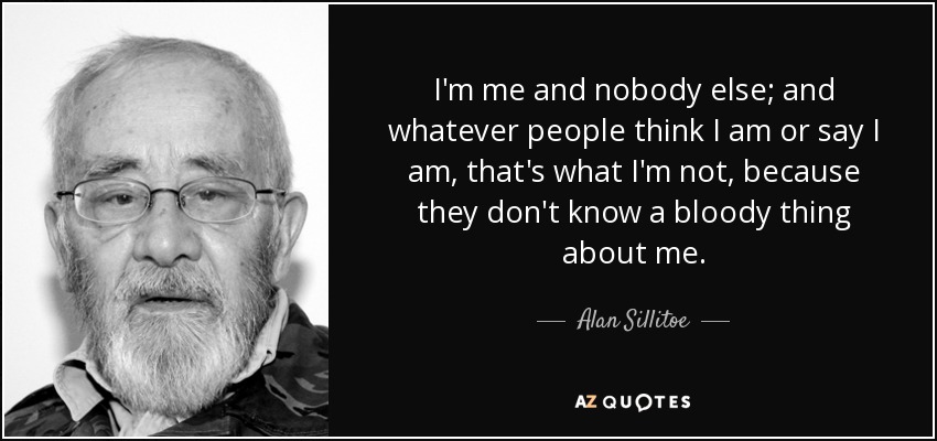 quote-i-m-me-and-nobody-else-and-whatever-people-think-i-am-or-say-i-am-that-s-what-i-m-not-alan-sillitoe-65-78-91